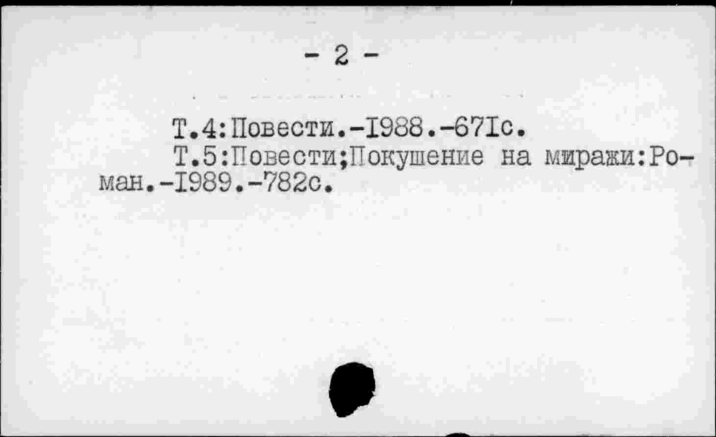 ﻿- 2 -
Т.4:Повести.-1988.-671с.
Т.5:Повести;Покушение на миражи:Роман. -1989. -782с.